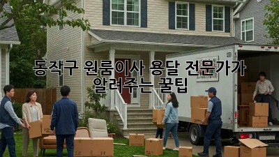 동작구 원룸이사, 용달 전문가가 알려주는 꿀팁🍯