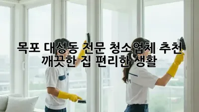 목포 대성동 전문 청소업체 추천: 깨끗한 집, 편리한 생활