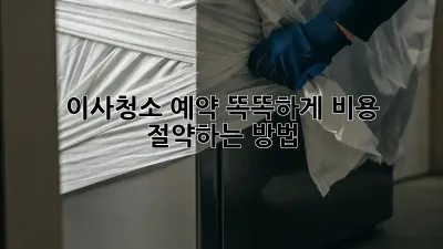 이사청소 예약: 똑똑하게 비용 절약하는 방법!