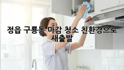 정읍 구룡동 마감 청소: 친환경으로 새출발!