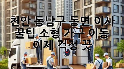 천안 동남구 동면 이사 꿀팁🍯 소형 가구 이동, 이제 걱정 끗!