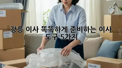 강릉 이사, 똑똑하게 준비하는 이사 도구 5가지!