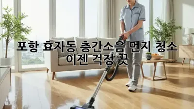 📢 포항 효자동 층간소음 먼지 청소, 이젠 걱정 끗! ✨